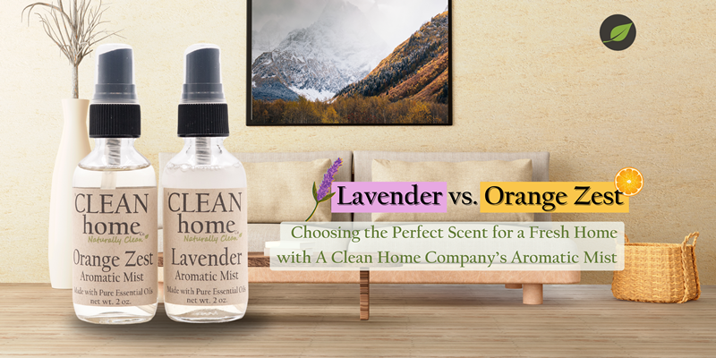 Lavender vs. Orange Zest: Choosing the Perfect Scent for a Fresh Home with A Clean Home Company’s Aromatic Mist