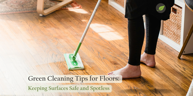 Green Cleaning Tips for Floors: Keeping Surfaces Safe and Spotless