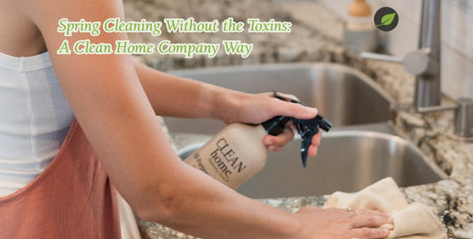 Spring Cleaning Without the Toxins: A Clean Home Company Way